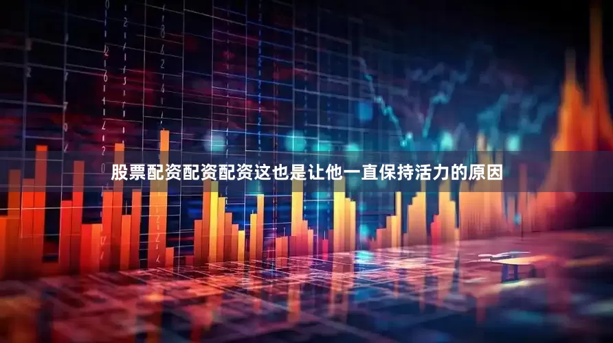 股票配资配资配资这也是让他一直保持活力的原因
