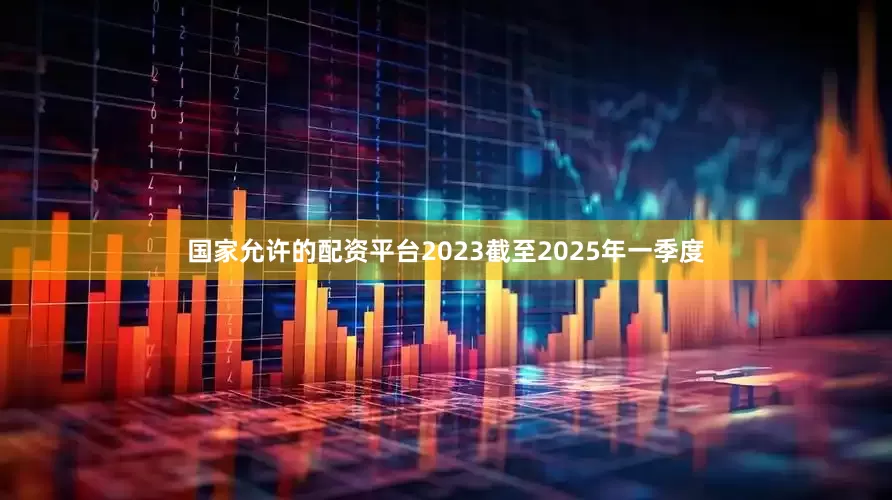 国家允许的配资平台2023截至2025年一季度