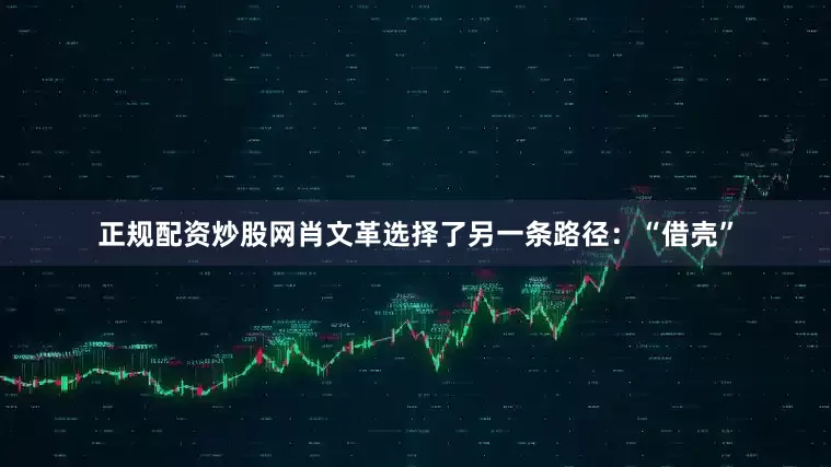正规配资炒股网肖文革选择了另一条路径：“借壳”