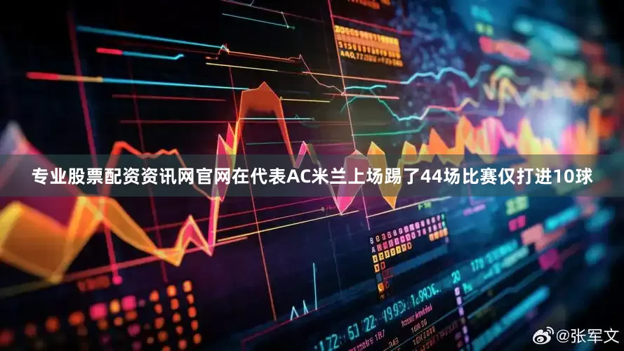 专业股票配资资讯网官网在代表AC米兰上场踢了44场比赛仅打进10球