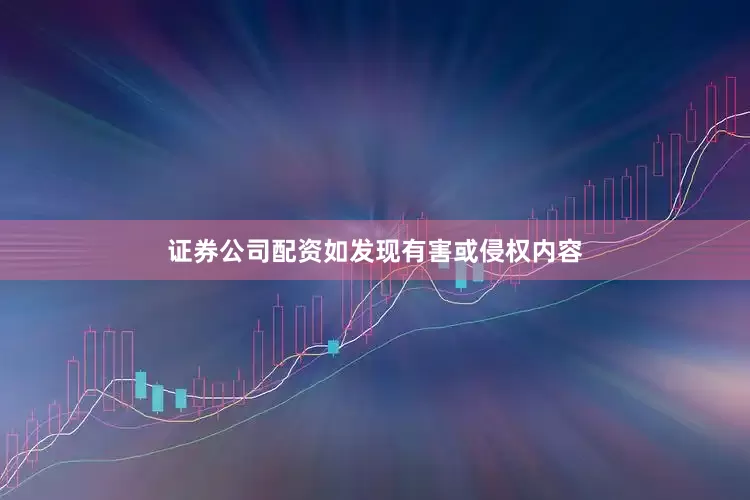 证券公司配资如发现有害或侵权内容