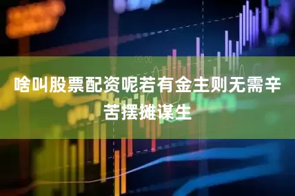 啥叫股票配资呢若有金主则无需辛苦摆摊谋生