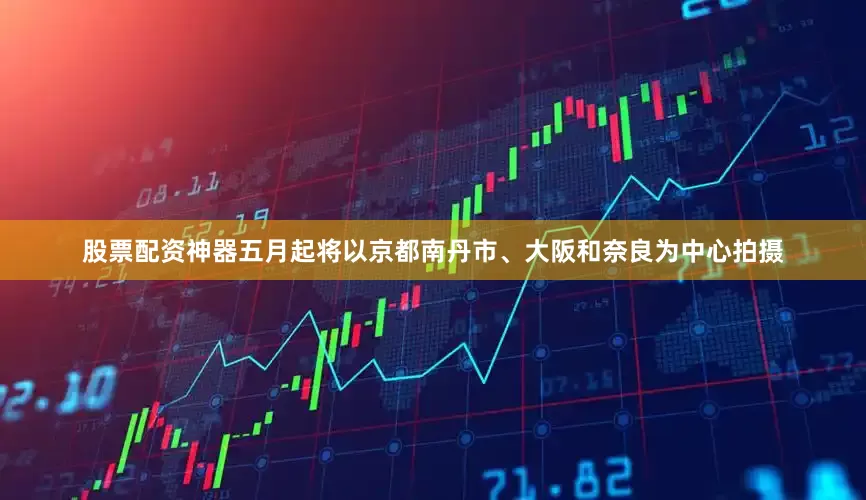 股票配资神器五月起将以京都南丹市、大阪和奈良为中心拍摄