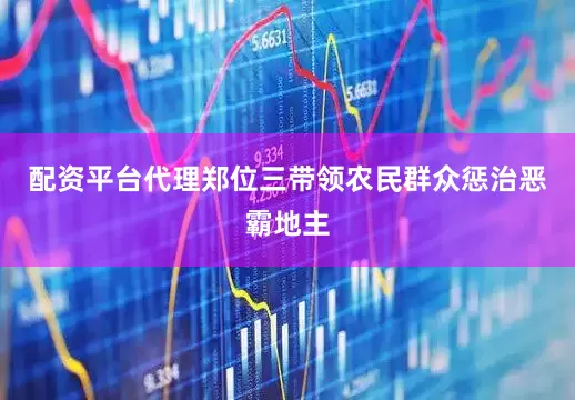 配资平台代理郑位三带领农民群众惩治恶霸地主