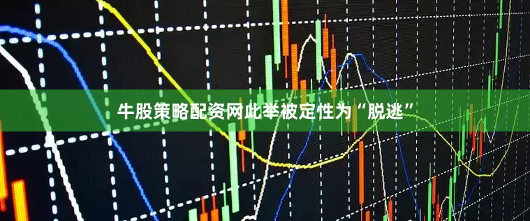 牛股策略配资网此举被定性为“脱逃”