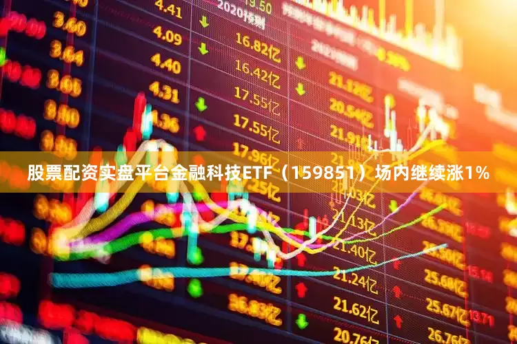 股票配资实盘平台金融科技ETF（159851）场内继续涨1%