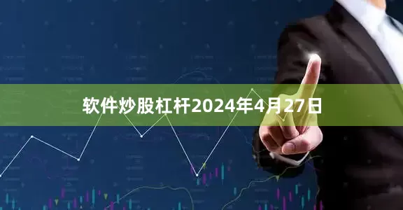 软件炒股杠杆　　2024年4月27日