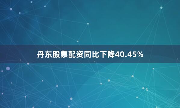 丹东股票配资同比下降40.45%