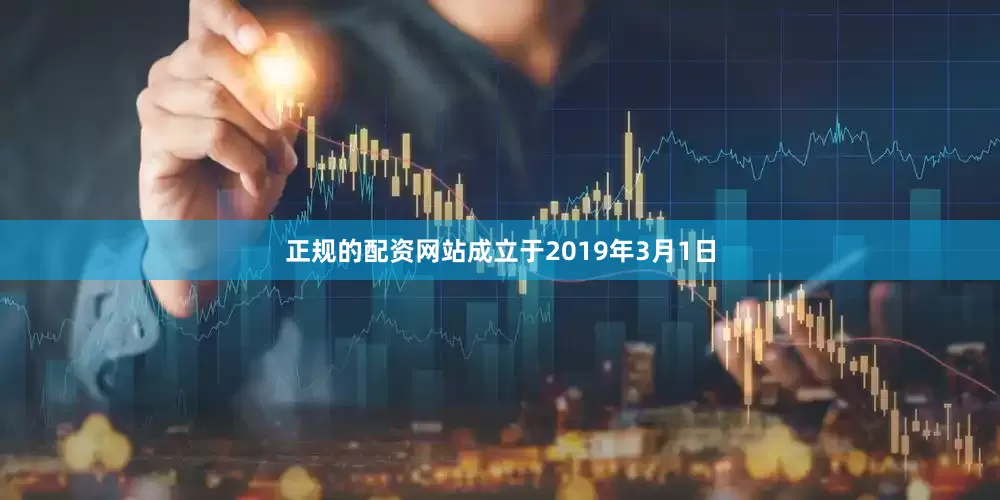 正规的配资网站成立于2019年3月1日