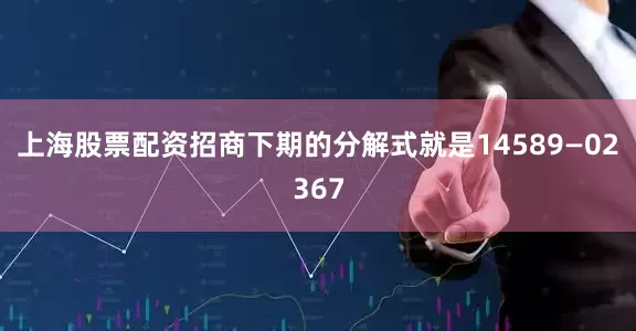 上海股票配资招商下期的分解式就是14589—02367