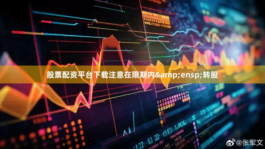 股票配资平台下载注意在限期内 转股