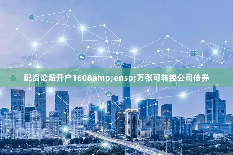 配资论坛开户160 万张可转换公司债券