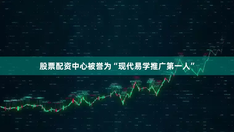 股票配资中心被誉为“现代易学推广第一人”