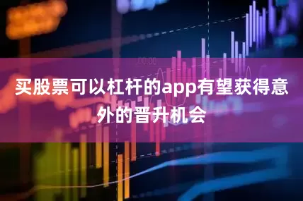 买股票可以杠杆的app有望获得意外的晋升机会