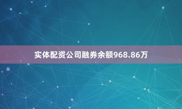 实体配资公司融券余额968.86万