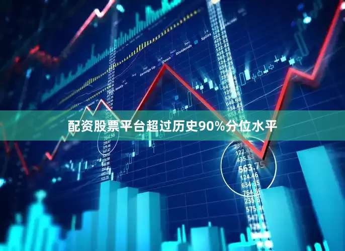 配资股票平台超过历史90%分位水平