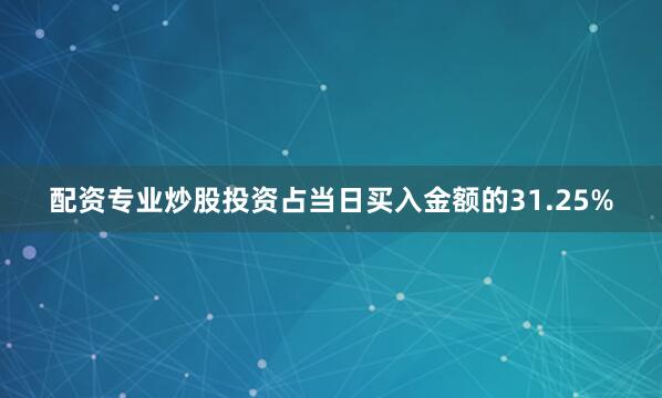配资专业炒股投资占当日买入金额的31.25%