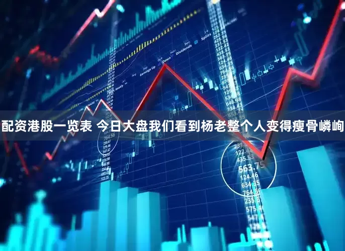 配资港股一览表 今日大盘我们看到杨老整个人变得瘦骨嶙峋