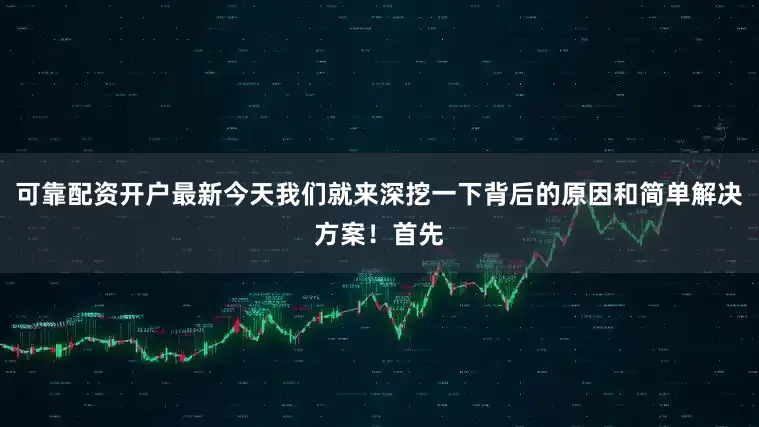 可靠配资开户最新今天我们就来深挖一下背后的原因和简单解决方案！首先
