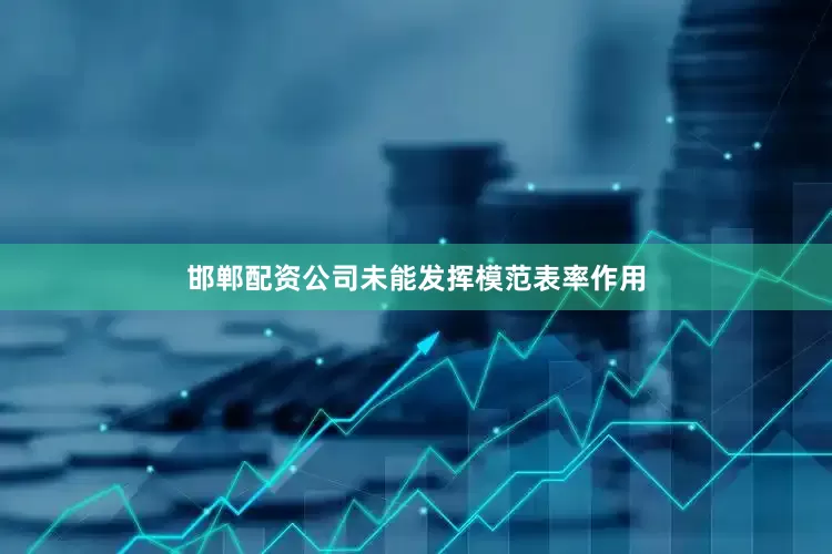 邯郸配资公司未能发挥模范表率作用