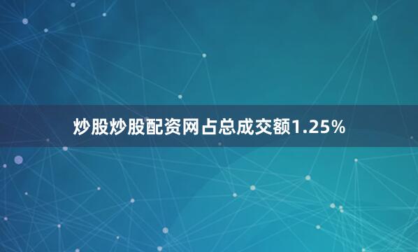 炒股炒股配资网占总成交额1.25%