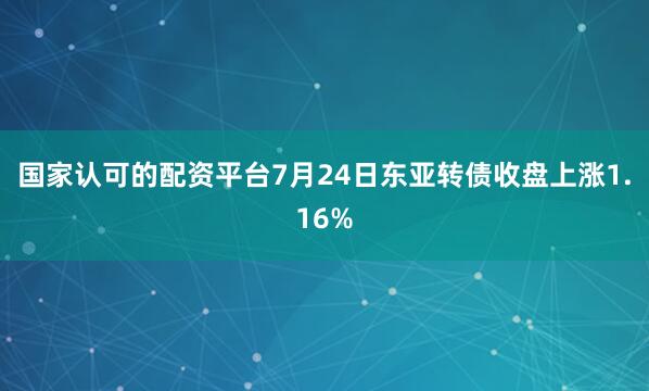 国家认可的配资平台7月24日东亚转债收盘上涨1.16%