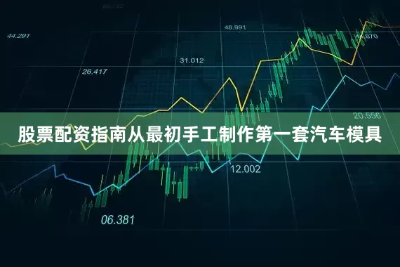 股票配资指南从最初手工制作第一套汽车模具