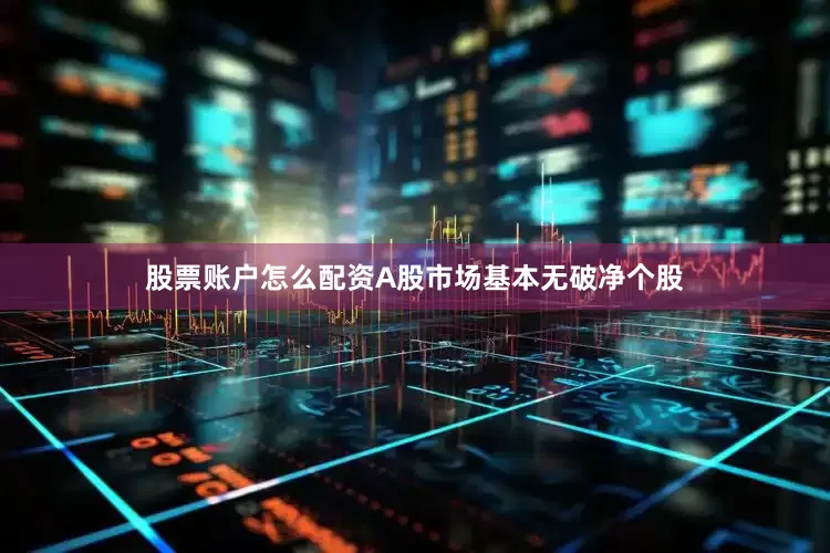 股票账户怎么配资A股市场基本无破净个股