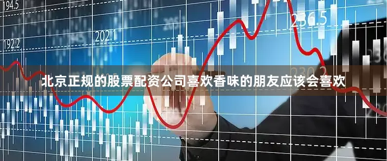 北京正规的股票配资公司喜欢香味的朋友应该会喜欢