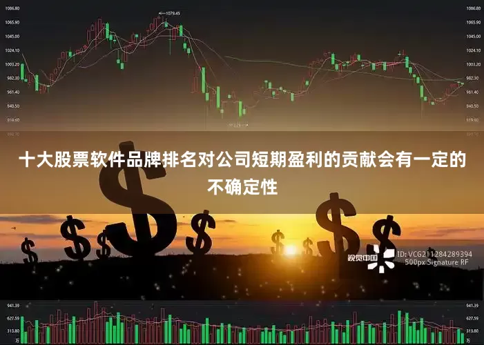 十大股票软件品牌排名对公司短期盈利的贡献会有一定的不确定性