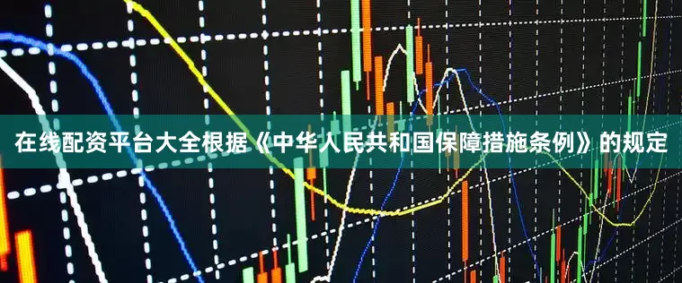 在线配资平台大全根据《中华人民共和国保障措施条例》的规定