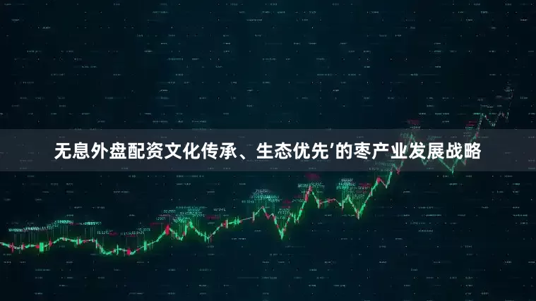 无息外盘配资文化传承、生态优先’的枣产业发展战略