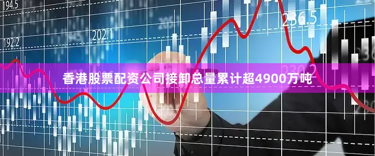 香港股票配资公司接卸总量累计超4900万吨