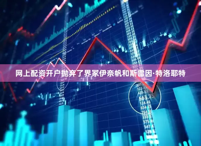 网上配资开户抛弃了界冢伊奈帆和斯雷因·特洛耶特
