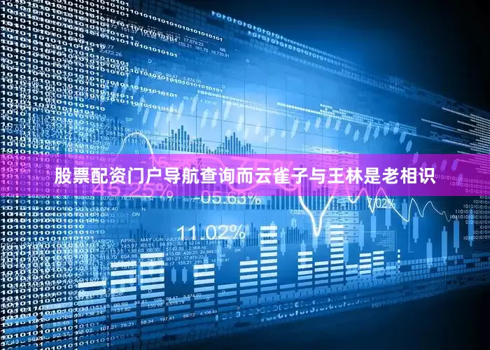 股票配资门户导航查询而云雀子与王林是老相识
