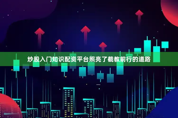 炒股入门知识配资平台照亮了截教前行的道路