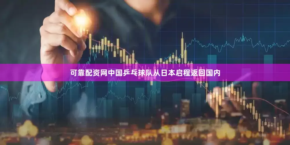 可靠配资网中国乒乓球队从日本启程返回国内