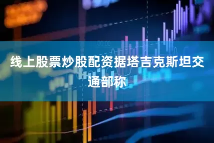 线上股票炒股配资据塔吉克斯坦交通部称