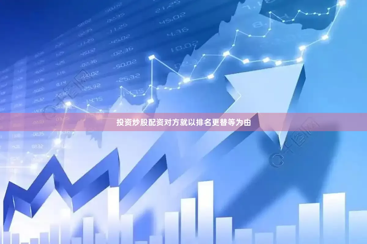 投资炒股配资对方就以排名更替等为由