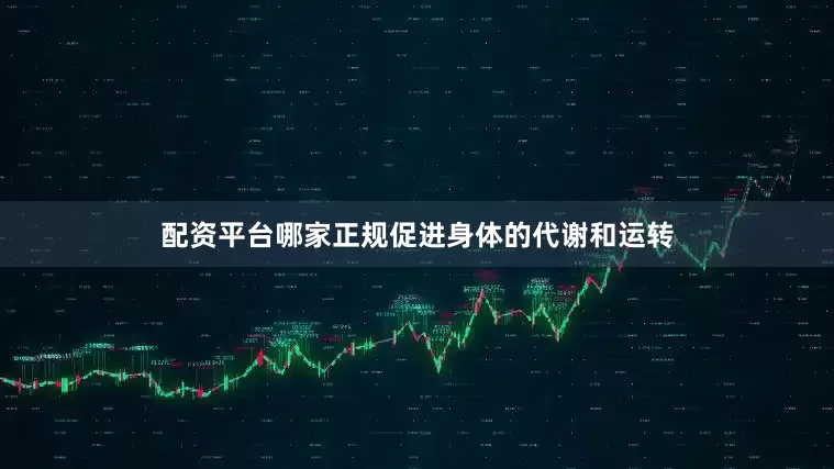 配资平台哪家正规促进身体的代谢和运转