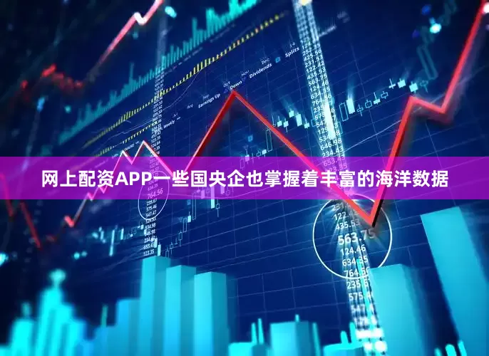 网上配资APP一些国央企也掌握着丰富的海洋数据