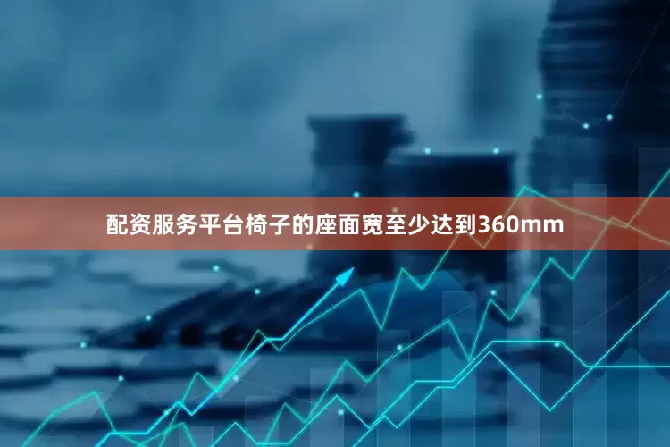 配资服务平台椅子的座面宽至少达到360mm