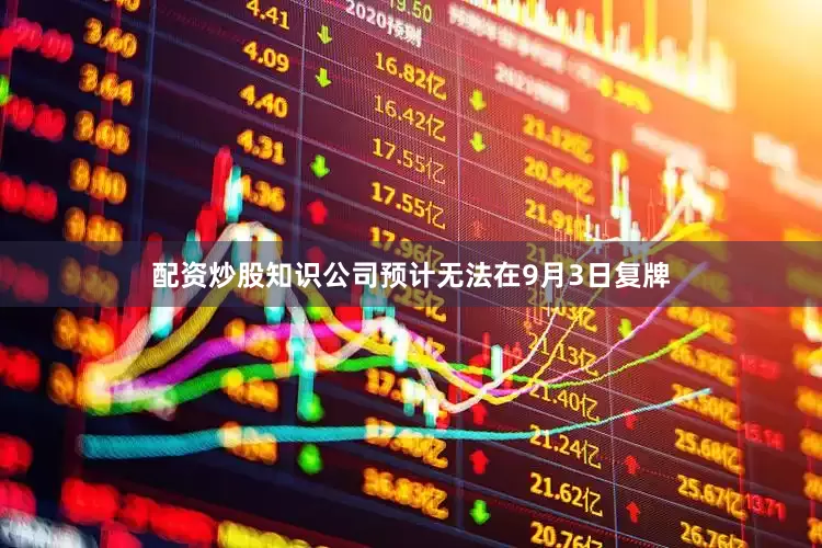 配资炒股知识公司预计无法在9月3日复牌