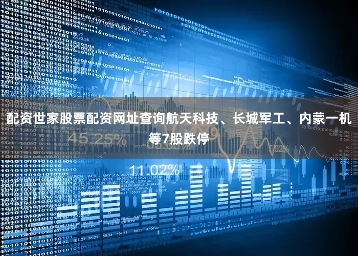 配资世家股票配资网址查询航天科技、长城军工、内蒙一机等7股跌停