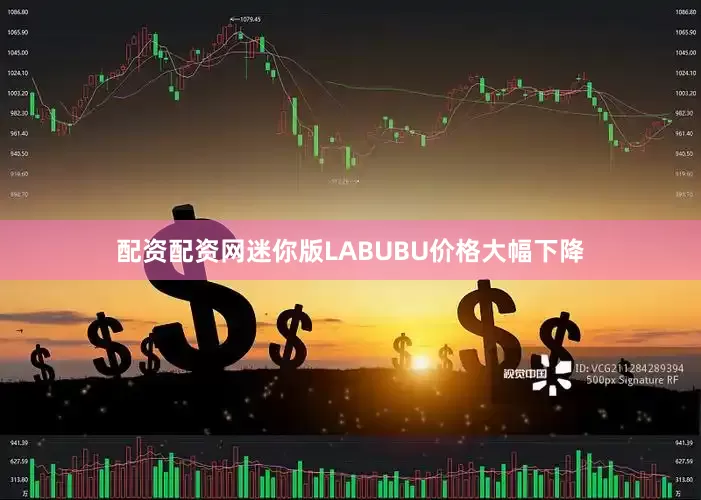 配资配资网迷你版LABUBU价格大幅下降
