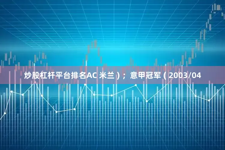 炒股杠杆平台排名AC 米兰 ) ；意甲冠军 ( 2003/04