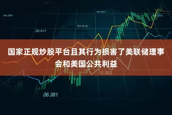 国家正规炒股平台且其行为损害了美联储理事会和美国公共利益