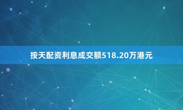 按天配资利息成交额518.20万港元