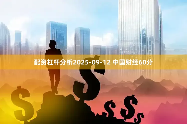 配资杠杆分析2025-09-12 中国财经60分