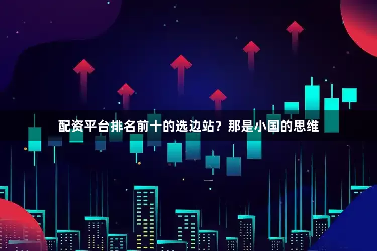 配资平台排名前十的选边站？那是小国的思维